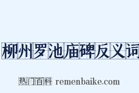 柳州罗池庙碑反义词是什么意思的图片
